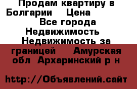 Продам квартиру в Болгарии. › Цена ­ 79 600 - Все города Недвижимость » Недвижимость за границей   . Амурская обл.,Архаринский р-н